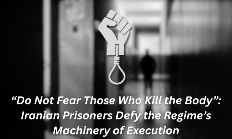 ‘Do Not Fear Those Who Kill the Body’: Iranian Prisoners Defy the Regime’s Machinery of Execution